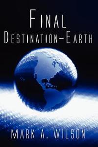 Final Destination-earth di Mark a Wilson edito da America Star Books
