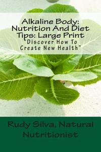 Alkaline Body: Nutrition and Diet Tips: Large Print: Discover How to Create New Health di Rudy Silva Silva edito da Createspace