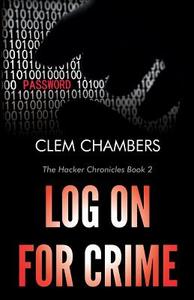 Log on for Crime: The Hacker Chronicles Book 2 di Clem Chambers edito da Createspace