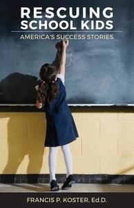 Rescuing School Kids: America's Success Stories di Francis P. Koster Ed D. edito da Createspace