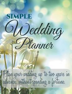 Simple Wedding Planner: Plan Your Wedding Up to Two Years in Advance, Without Spending a Fortune. di Simple Wedding Planner edito da WAHIDA CLARK PRESENTS PUB