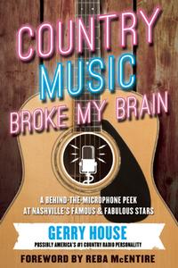 Country Music Broke My Brain: A Behind-The-Microphone Peek at Nashvillea's Famous and Fabulous Stars di Gerry House edito da BENBELLA BOOKS
