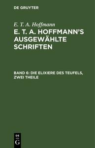 E. T. A. Hoffmann's ausgewählte Schriften, Band 6, Die Elixiere des Teufels, zwei Theile di E. T. A. Hoffmann edito da De Gruyter