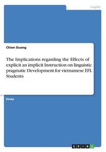 The Implications regarding the Effects of explicit an implicit Instruction on linguistic pragmatic Development for vietn di Chien Duong edito da GRIN Verlag