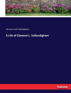 A Life of Clement L. Vallandigham di Clement Laird Vallandigham edito da hansebooks