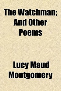The Watchman; And Other Poems di Lucy Maud Montgomery edito da General Books Llc