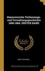 Hannoversche Verfassungs- Und Verwaltungsgeschichte 1680-1866. Erster Band di Ernst Von Meier edito da WENTWORTH PR