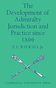 The Development of Admiralty Jurisdiction and Practice Since 1800 di F. L. Wiswall edito da Cambridge University Press