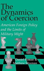 The Dynamics of Coercion di Daniel Byman, Matthew C. Waxman edito da Cambridge University Press