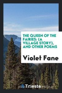 The Queen of the Fairies: (a Village Story), and Other Poems di Violet Fane edito da LIGHTNING SOURCE INC