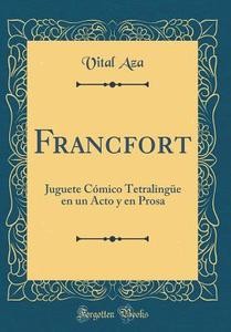 Francfort: Juguete Cmico Tetralinge En Un Acto y En Prosa (Classic Reprint) di Vital Aza edito da Forgotten Books