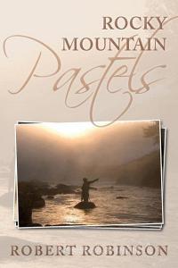 Rocky Mountain Pastels: Evidence of an Existence di Robert Robinson edito da HOW TO BOOKS