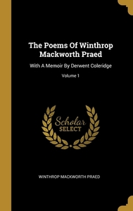 The Poems Of Winthrop Mackworth Praed: With A Memoir By Derwent Coleridge; Volume 1 di Winthrop Mackworth Praed edito da WENTWORTH PR