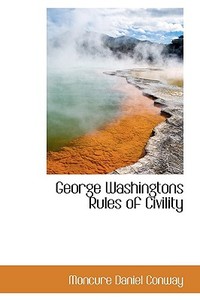 George Washingtons Rules Of Civility di Moncure Daniel Conway edito da Bibliolife