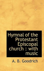 Hymnal Of The Protestant Episcopal Church di A B Goodrich edito da Bibliolife