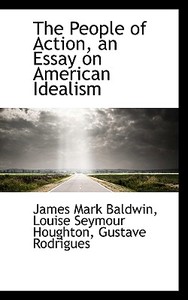 The People Of Action, An Essay On American Idealism di James Mark Baldwin, Louise Seymour Houghton, Gustave Rodrigues edito da Bibliolife