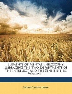 Embracing The Two Departments Of The Intellect And The Sensibilities, Volume 1 di Thomas Cogswell Upham edito da Bibliolife, Llc