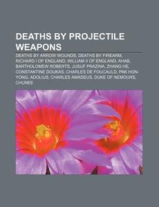 Deaths By Projectile Weapons: Deaths By di Source Wikipedia edito da Books LLC, Wiki Series