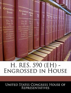 H. Res. 590 (eh) - Engrossed In House edito da Bibliogov