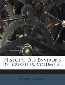 Histoire Des Environs de Bruxelles, Volume 2... di Alphonse Wauters edito da Nabu Press