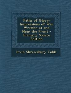 Paths of Glory: Impressions of War Written at and Near the Front di Irvin Shrewsbury Cobb edito da Nabu Press