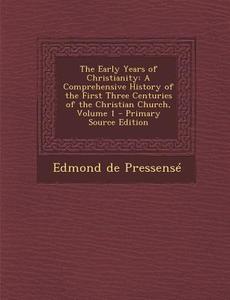 The Early Years of Christianity: A Comprehensive History of the First Three Centuries of the Christian Church, Volume 1 di Edmond De Pressense edito da Nabu Press