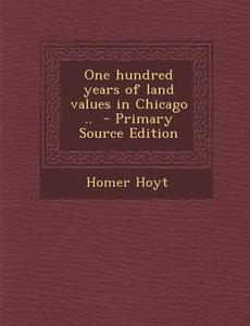 One Hundred Years of Land Values in Chicago .. di Homer Hoyt edito da Nabu Press