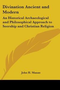 Divination Ancient And Modern di John H. Manas edito da Kessinger Publishing Co