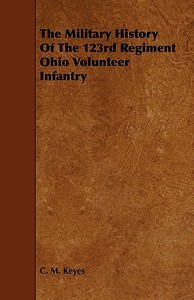 The Military History Of The 123rd Regiment Ohio Volunteer Infantry di C. M. Keyes edito da Dutt Press