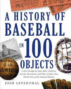 History of Baseball in 100 Objects di Josh Leventhal edito da BLACK DOG & LEVENTHAL