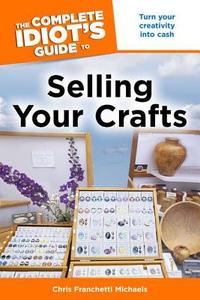The Complete Idiot's Guide to Selling Your Crafts di Chris Franchetti Michaels edito da Alpha Books