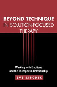 Beyond Technique in Solution-Focused Therapy di Eve Lipchik edito da Guilford Publications
