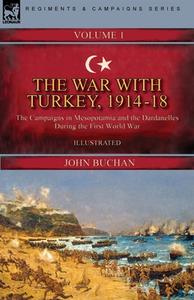 The War with Turkey, 1914-18----Volume 1: the Campaigns in Mesopotamia and the Dardanelles During the First World War di John Buchan edito da LEONAUR LTD