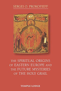 The Spiritual Origins of Eastern Europe and the Future Mysteries of the Holy Grail di Sergei O. Prokofieff edito da Temple Lodge Publishing
