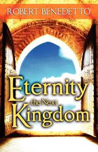 Eternity the Next Kingdom di Robert Benedetto edito da Holy Fire Publishing LLC