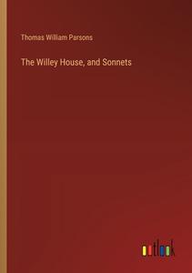 The Willey House, and Sonnets di Thomas William Parsons edito da Outlook Verlag