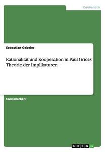 Rationalität und Kooperation in Paul Grices Theorie der Implikaturen di Sebastian Gebeler edito da GRIN Publishing