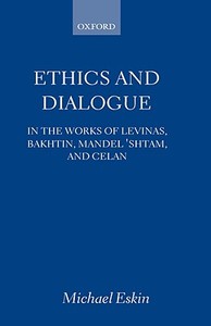 Ethics and Dialogue: In the Works of Levinas, Bakhtin, Mandel'shtam, and Celan di Michael Eskin edito da OXFORD UNIV PR