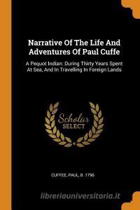 Narrative of the Life and Adventures of Paul Cuffe: A Pequot Indian: During Thirty Years Spent at Sea, and in Travelling edito da FRANKLIN CLASSICS TRADE PR