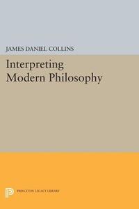 Interpreting Modern Philosophy di James Daniel Collins edito da Princeton University Press