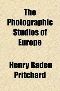 The Photographic Studios Of Europe di Henry Baden Pritchard edito da General Books