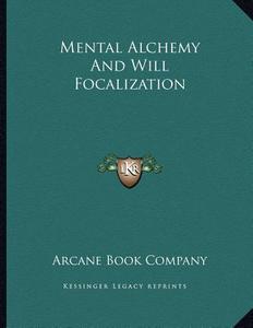 Mental Alchemy and Will Focalization di Arcane Book Company edito da Kessinger Publishing