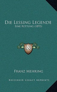 Die Lessing Legende: Eine Rettung (1893) di Franz Mehring edito da Kessinger Publishing