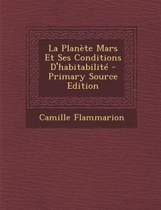 La Planete Mars Et Ses Conditions D'Habitabilite - Primary Source Edition di Camille Flammarion edito da Nabu Press