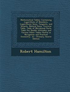 Mathematical Tables: Containing Logarithms of Numbers, Logarithmic Sines, Tangents, and Secants, Natural Sines, Traverse Table, Table of Me di Robert Hamilton edito da Nabu Press