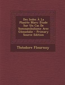 Des Indes a la Planete Mars: Etude Sur Un Cas de Somnambulisme Avec Glossolalie - Primary Source Edition di Theodore Flournoy edito da Nabu Press
