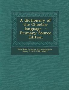 A Dictionary of the Choctaw Language - Primary Source Edition di John Reed Swanton, Cyrus Byington, Henry S. 1837-1916 Halbert edito da Nabu Press