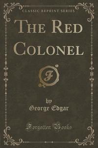 The Red Colonel (classic Reprint) di George Edgar edito da Forgotten Books