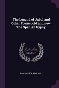 The Legend of Jubal and Other Poems, Old and New; The Spanish Gypsy; di George Eliot edito da CHIZINE PUBN