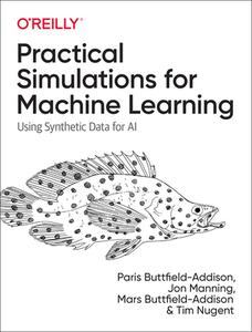 PRACTICAL SIMULATIONS FOR MACHINE LEARN di Paris Buttfield-Addison, Jon Manning, Mars Buttfield-Addison edito da WILEY